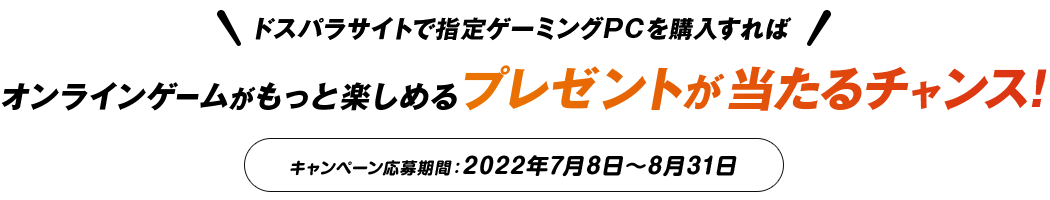 ドスパラサイトで指定ゲーミングPCを購入すれば ゲームがもっと楽しめるプレゼントが当たるチャンス！