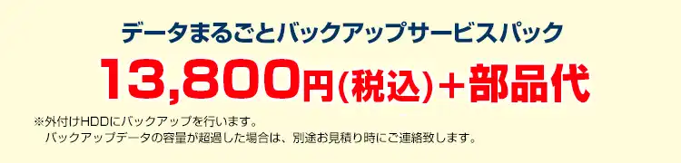 データまるごとバックアップサービスパック　13,800円(税込)＋部品代