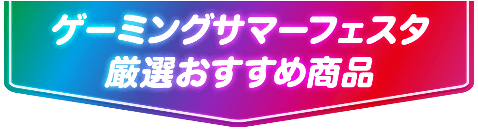 ゲーミングサマーフェスタ厳選おすすめ商品