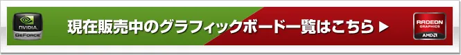 現在販売中のグラフィックボード一覧はこちら