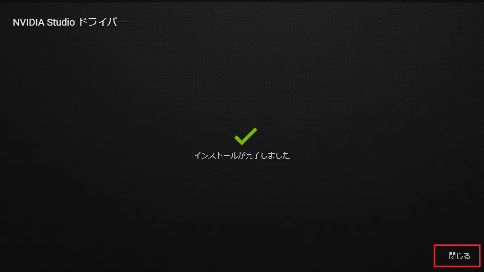 NVIDIAドライバのインストールが完了すると「インストールが完了しました」という画面が表示されます。