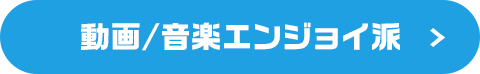 動画/音楽エンジョイ派