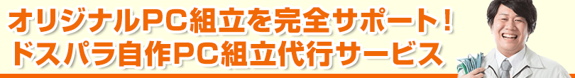 オリジナルPC組立を完全サポート！ドスパラ自作PC組立代行サービス