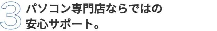 パソコン専門店ならではの安心サポート