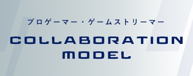 プロゲーマー・ストリーマー COLLABORATION MODEL