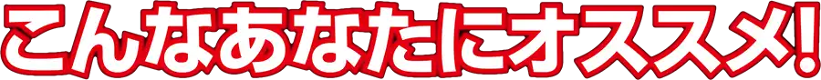 こんなあなたにオススメ!