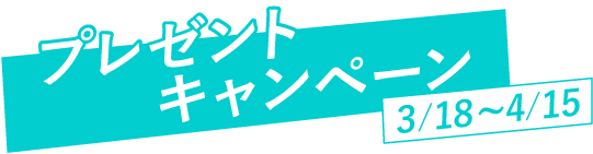 プレゼントキャンペーン 3/18～4/15