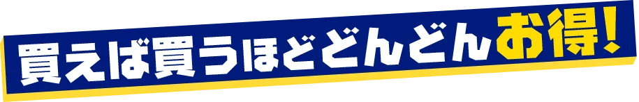 買えば買うほどどんどんお得！