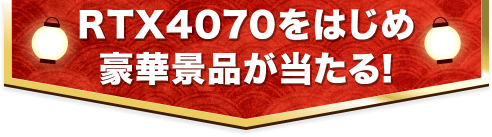 RTX4070をはじめ豪華景品が当たる!