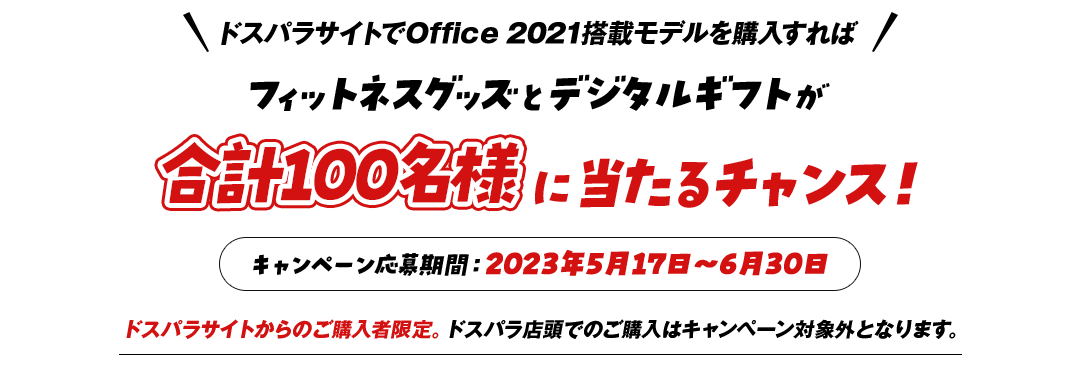 ドスパラサイトでOffice 2021搭載モデルを購入すれば フィットネスグッズとデジタルギフトが合計100名様に当たるチャンス！ キャンペーン応募期間：2023年5月17日～6月30日