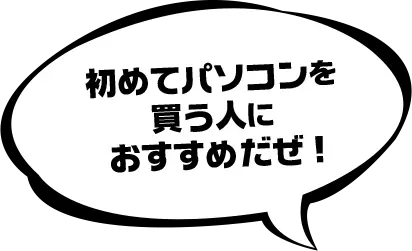 初めてパソコンを買う人に おすすめだぜ!