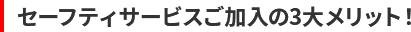 セーフティサービスご加入の3大メリット!